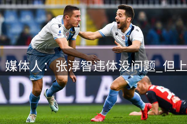 媒体人：张淳智违体没问题 但上半场我们被各种吹针对得太狠了