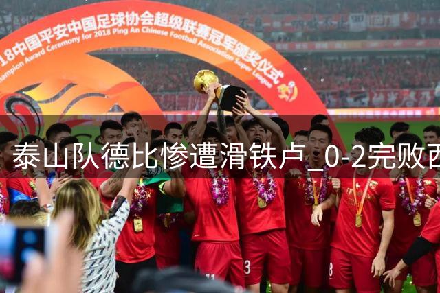 泰山队德比惨遭滑铁卢 0-2完败西海岸吞下三连捷后首败